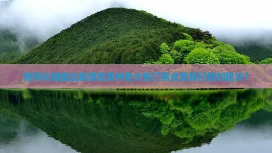 如何从楚雄出发游览贵州各大热门景点及旅行规划建议？