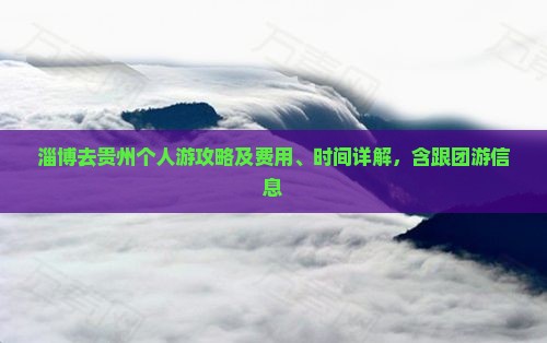 淄博去贵州个人游攻略及费用、时间详解，含跟团游信息
