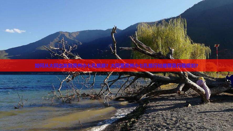如何从大同出发到贵州小七孔旅游？大同至贵州小七孔旅行社推荐及行程规划？