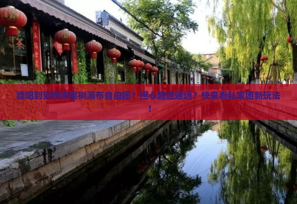 濮阳到贵州黄果树瀑布自由团？担心路途遥远？快来看私家团新玩法！