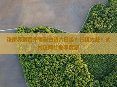 张家界到贵州青岩古镇六日游？行程太赶？试试这网红地深度游