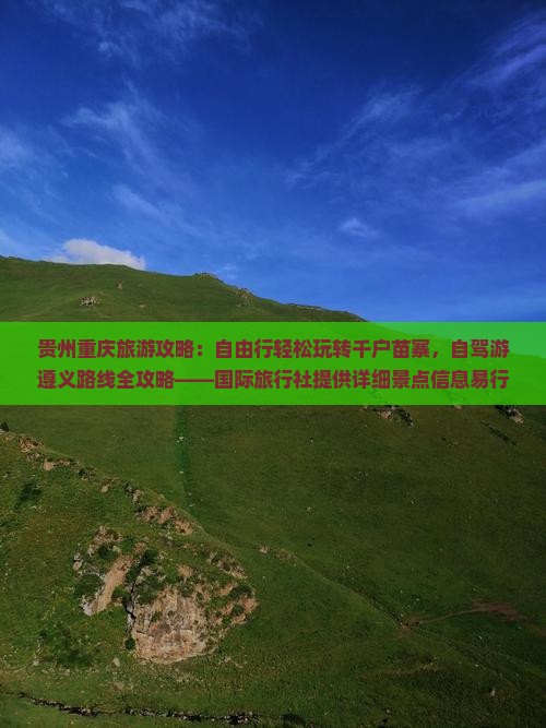 贵州重庆旅游攻略：自由行轻松玩转千户苗寨，自驾游遵义路线全攻略——国际旅行社提供详细景点信息易行指南