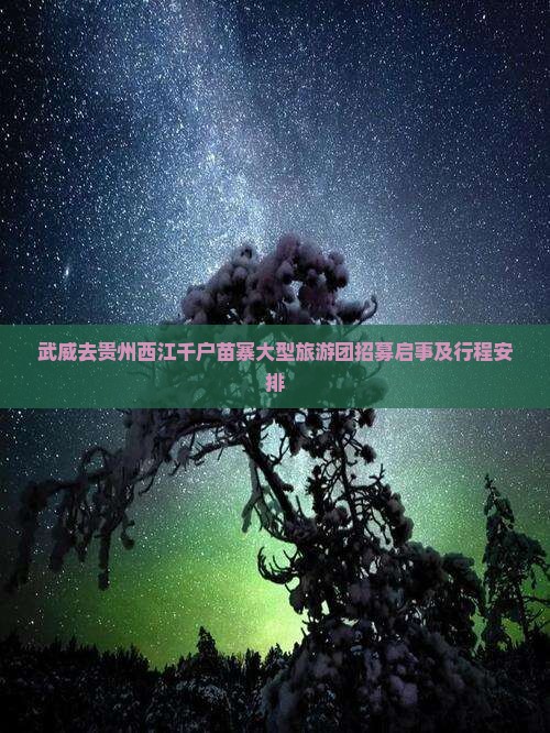 武威去贵州西江千户苗寨大型旅游团招募启事及行程安排