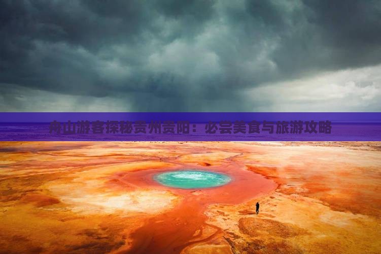 舟山游客探秘贵州贵阳：必尝美食与旅游攻略