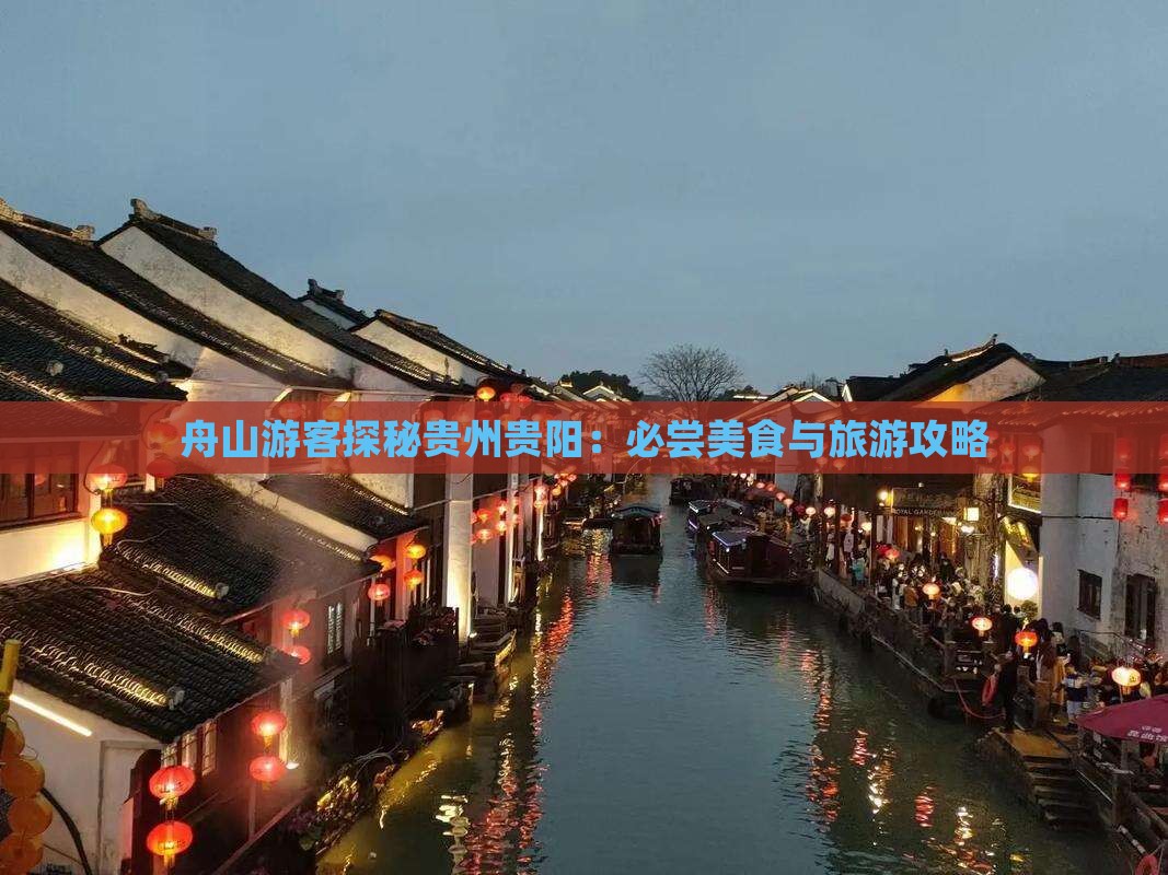 舟山游客探秘贵州贵阳：必尝美食与旅游攻略