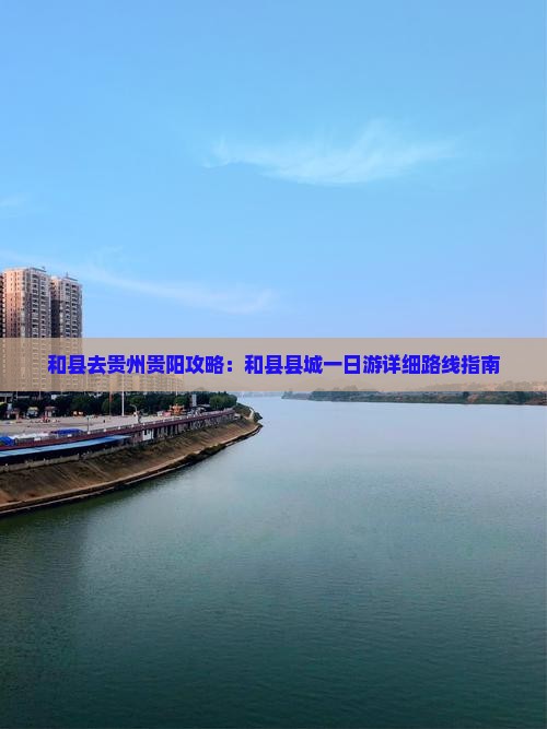 和县去贵州贵阳攻略：和县县城一日游详细路线指南