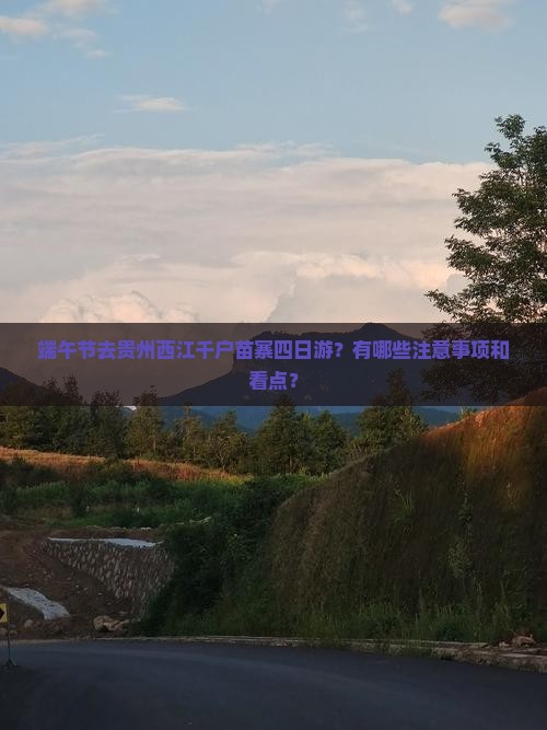 端午节去贵州西江千户苗寨四日游？有哪些注意事项和看点？