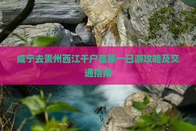 咸宁去贵州西江千户苗寨一日游攻略及交通指南