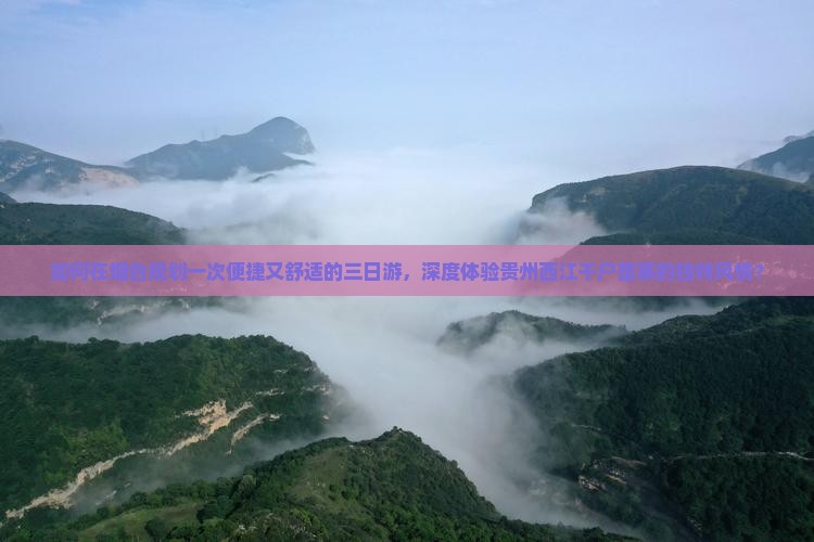 如何在烟台规划一次便捷又舒适的三日游，深度体验贵州西江千户苗寨的独特风情？
