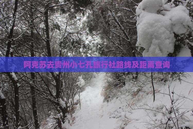 阿克苏去贵州小七孔旅行社路线及距离查询