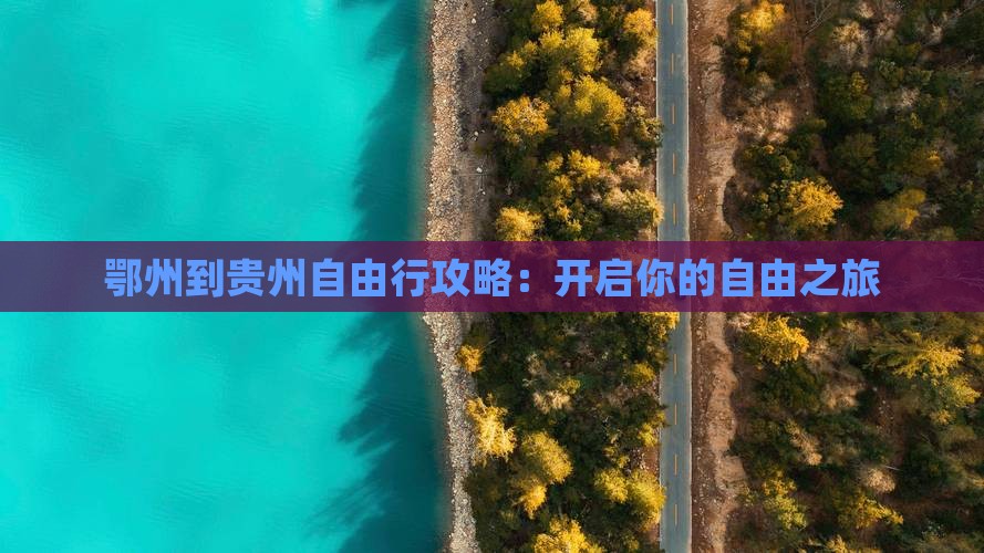 鄂州到贵州自由行攻略：开启你的自由之旅
