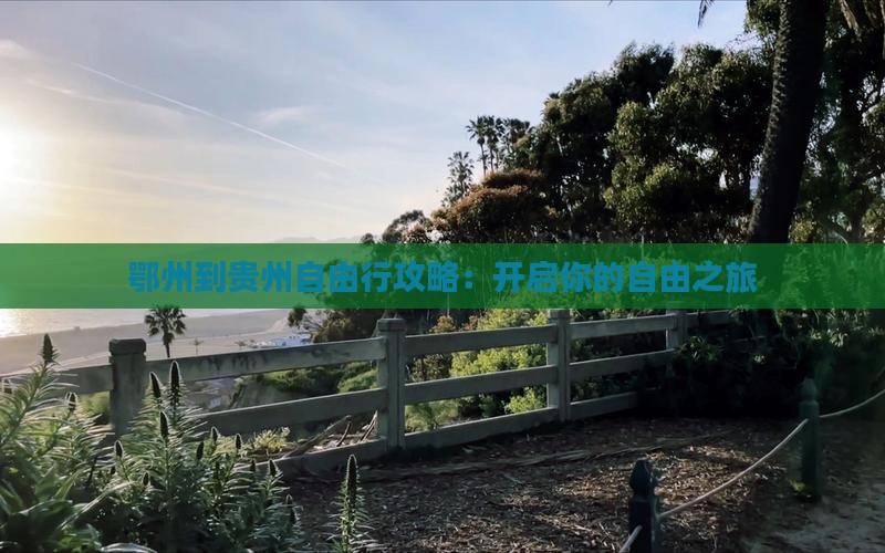 鄂州到贵州自由行攻略：开启你的自由之旅