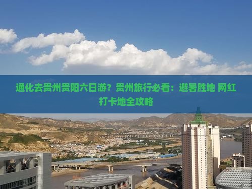 通化去贵州贵阳六日游？贵州旅行必看：避暑胜地+网红打卡地全攻略