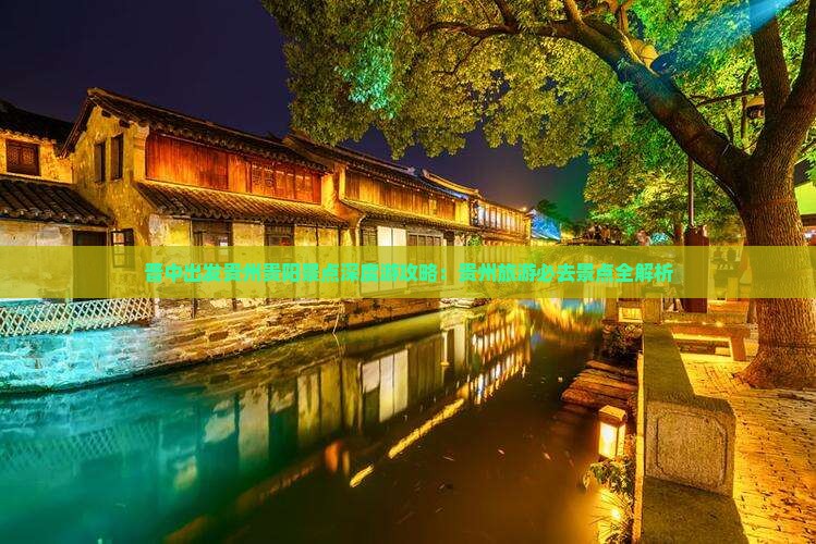晋中出发贵州贵阳景点深度游攻略：贵州旅游必去景点全解析
