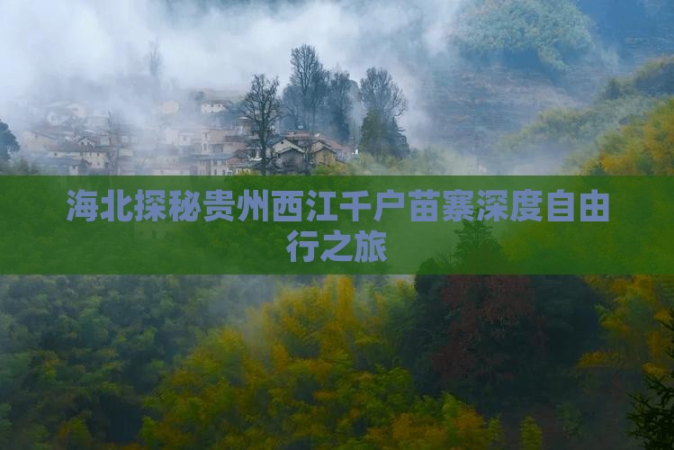 海北探秘贵州西江千户苗寨深度自由行之旅