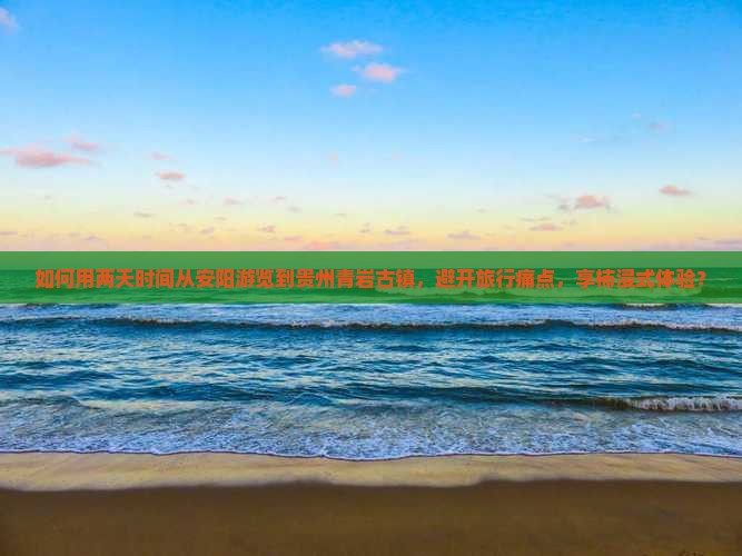 如何用两天时间从安阳游览到贵州青岩古镇，避开旅行痛点，享柿浸式体验？