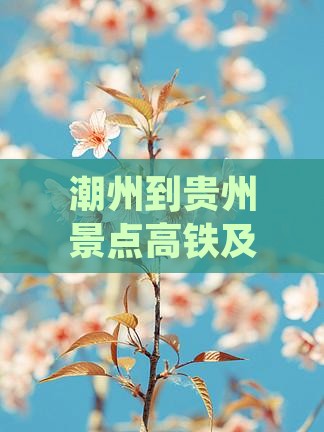 潮州到贵州景点高铁及客车路线与距离查询