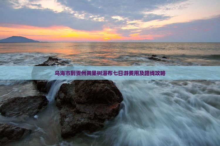 乌海市到贵州黄果树瀑布七日游费用及路线攻略