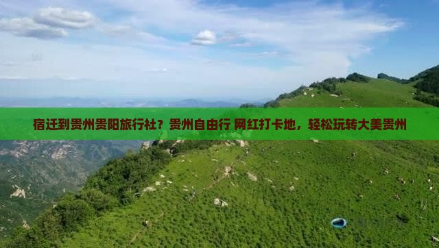 宿迁到贵州贵阳旅行社？贵州自由行+网红打卡地，轻松玩转大美贵州