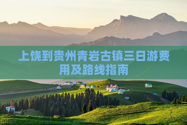 上饶到贵州青岩古镇三日游费用及路线指南