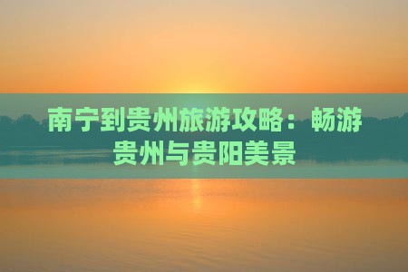 南宁到贵州旅游攻略：畅游贵州与贵阳美景
