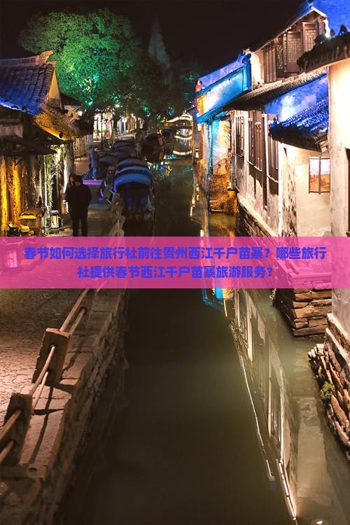 春节如何选择旅行社前往贵州西江千户苗寨？哪些旅行社提供春节西江千户苗寨旅游服务？