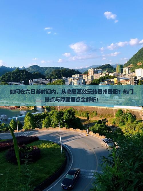 如何在六日游时间内，从临夏高效玩转贵州贵阳？热门景点与隐藏痛点全解析！