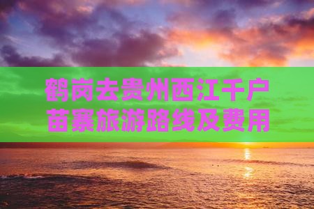 鹤岗去贵州西江千户苗寨旅游路线及费用