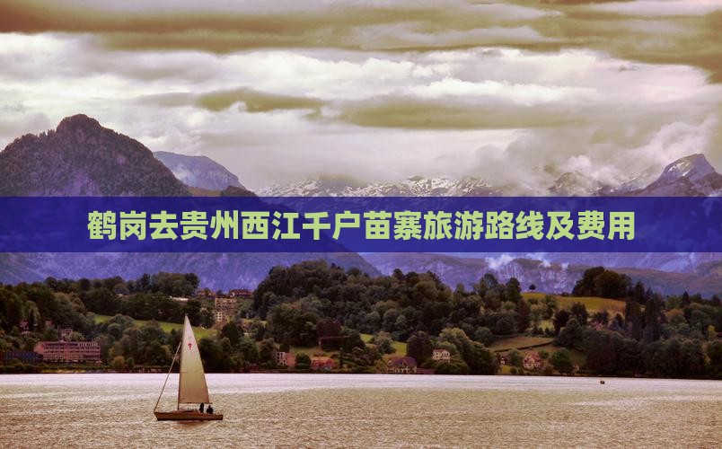 鹤岗去贵州西江千户苗寨旅游路线及费用