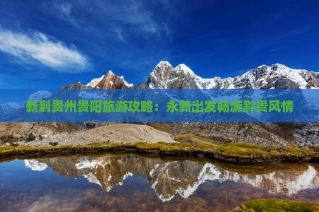 新到贵州贵阳旅游攻略：永新出发畅游黔贵风情