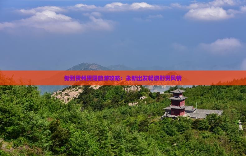 新到贵州贵阳旅游攻略：永新出发畅游黔贵风情