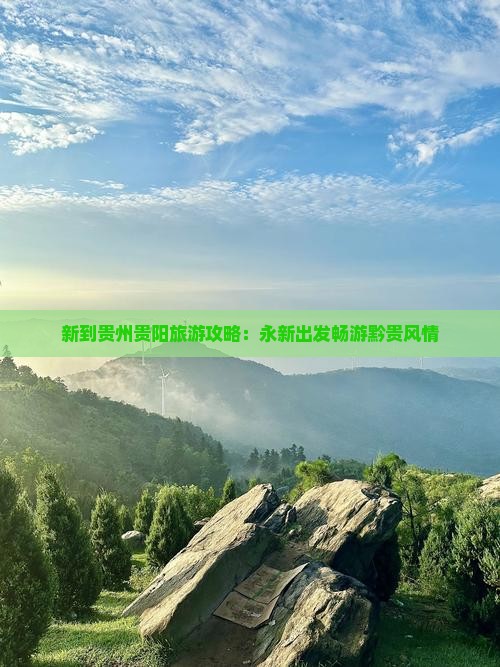 新到贵州贵阳旅游攻略：永新出发畅游黔贵风情