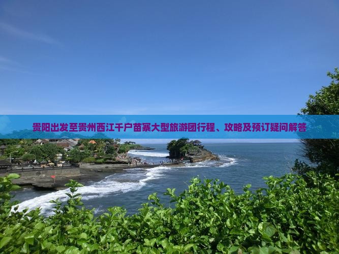 贵阳出发至贵州西江千户苗寨大型旅游团行程、攻略及预订疑问解答