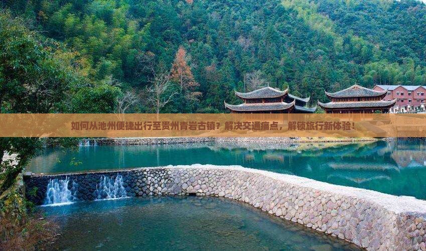 如何从池州便捷出行至贵州青岩古镇？解决交通痛点，解锁旅行新体验！