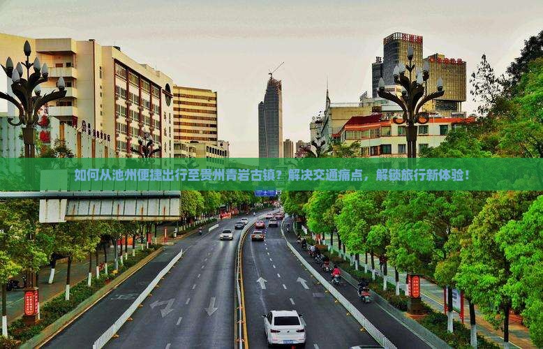 如何从池州便捷出行至贵州青岩古镇？解决交通痛点，解锁旅行新体验！