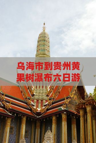 乌海市到贵州黄果树瀑布六日游费用及路线