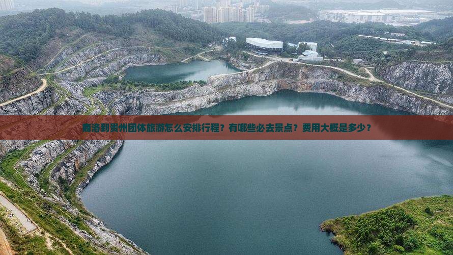 商洛到贵州团体旅游怎么安排行程？有哪些必去景点？费用大概是多少？