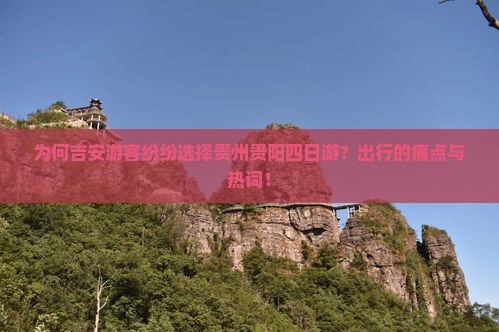 为何吉安游客纷纷选择贵州贵阳四日游？出行的痛点与热词！