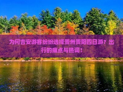 为何吉安游客纷纷选择贵州贵阳四日游？出行的痛点与热词！