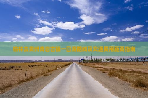 榆林去贵州青岩古镇一日游路线及交通费用距离指南