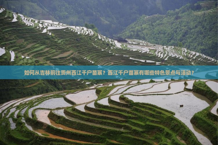 如何从吉林前往贵州西江千户苗寨？西江千户苗寨有哪些特色景点与活动？