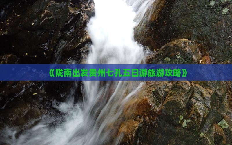 《陇南出发贵州七孔五日游旅游攻略》