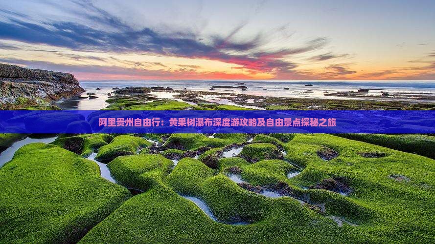 阿里贵州自由行：黄果树瀑布深度游攻略及自由景点探秘之旅