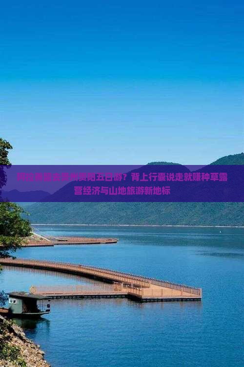阿拉善盟去贵州贵阳五日游？背上行囊说走就赚种草露营经济与山地旅游新地标