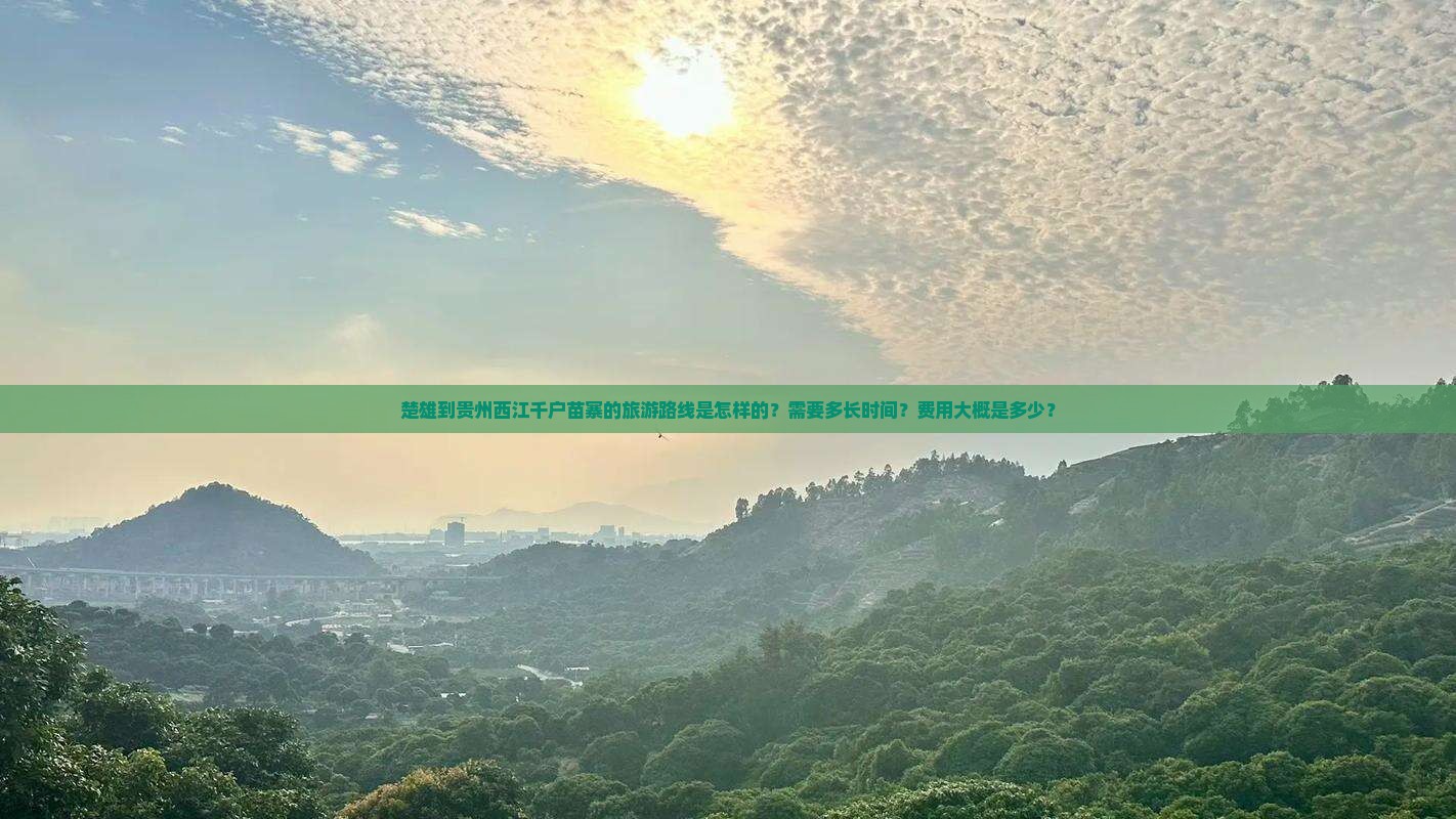 楚雄到贵州西江千户苗寨的旅游路线是怎样的？需要多长时间？费用大概是多少？