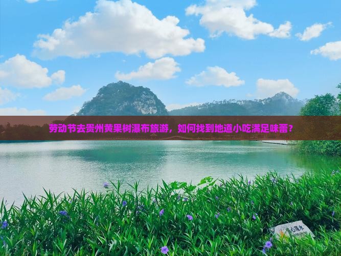 劳动节去贵州黄果树瀑布旅游，如何找到地道小吃满足味蕾？