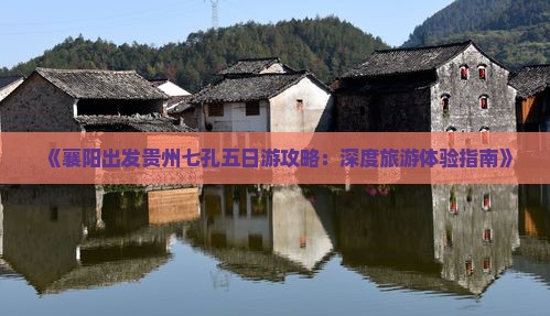 《襄阳出发贵州七孔五日游攻略：深度旅游体验指南》