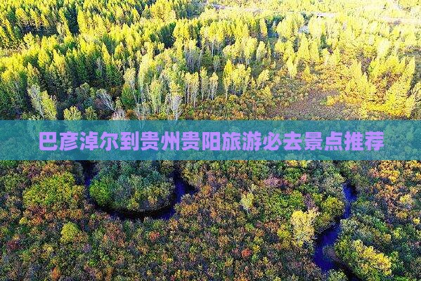 巴彦淖尔到贵州贵阳旅游必去景点推荐