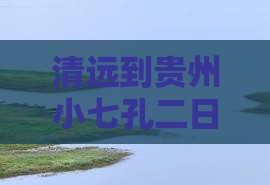 清远到贵州小七孔二日游含接送