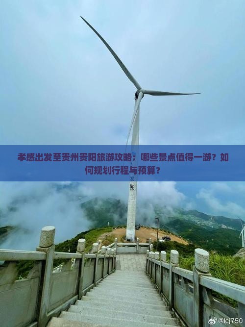 孝感出发至贵州贵阳旅游攻略：哪些景点值得一游？如何规划行程与预算？